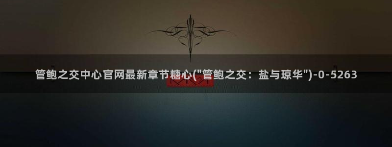 心糖vlo：管鲍之交中心官网最新章节糖心(\
