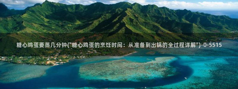 糖心是谁：糖心鸡蛋要蒸几分钟(\